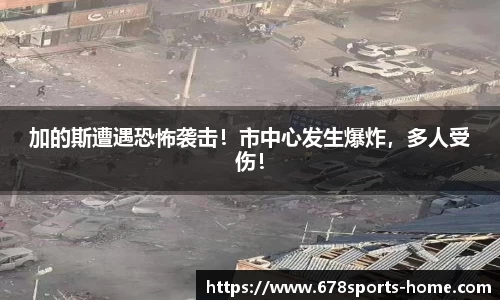 加的斯遭遇恐怖袭击！市中心发生爆炸，多人受伤！