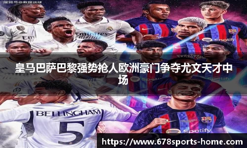 皇马巴萨巴黎强势抢人欧洲豪门争夺尤文天才中场