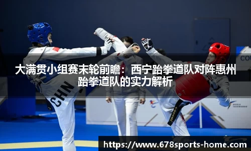 大满贯小组赛末轮前瞻：西宁跆拳道队对阵惠州跆拳道队的实力解析