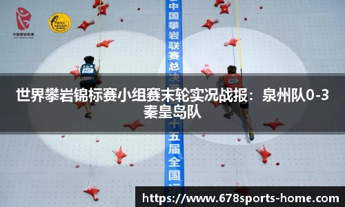 世界攀岩锦标赛小组赛末轮实况战报：泉州队0-3秦皇岛队