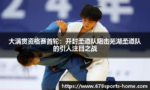 大满贯资格赛首轮：开封柔道队阻击芜湖柔道队的引人注目之战